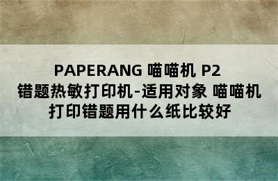 PAPERANG 喵喵机 P2 错题热敏打印机-适用对象 喵喵机打印错题用什么纸比较好